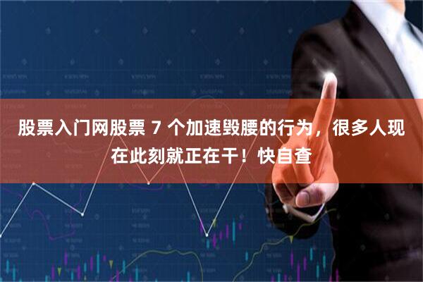 股票入门网股票 7 个加速毁腰的行为，很多人现在此刻就正在干！快自查