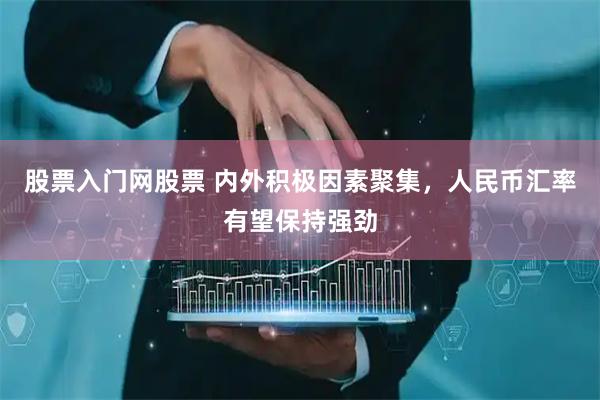 股票入门网股票 内外积极因素聚集，人民币汇率有望保持强劲